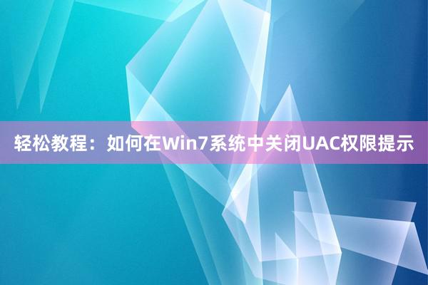 轻松教程：如何在Win7系统中关闭UAC权限提示